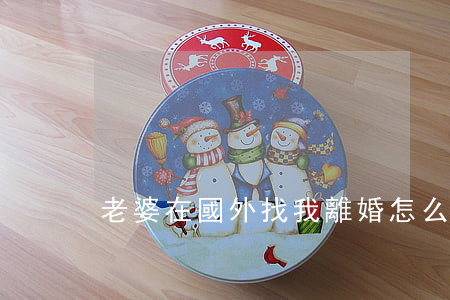 老婆在國外找我離婚怎么辦