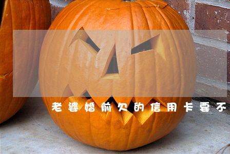 老婆婚前欠的信用卡要不要幫她還