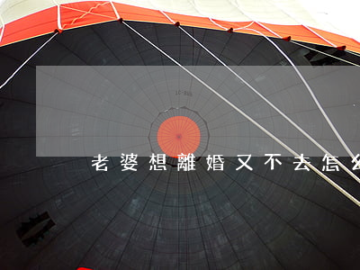 老婆想離婚又不去怎么辦