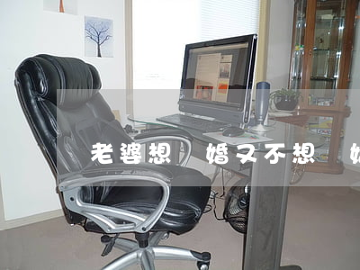 老婆想離婚又不想離婚怎么辦