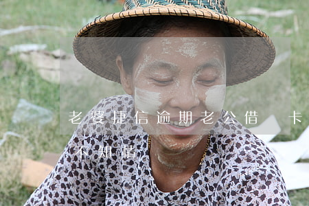 老婆捷信逾期老公借記卡(老公捷信貸款老婆不知情)