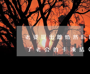 老婆提出離婚然后把所有卡凍結(jié)了(老公的卡凍結(jié)了老婆的卡會凍結(jié)不)