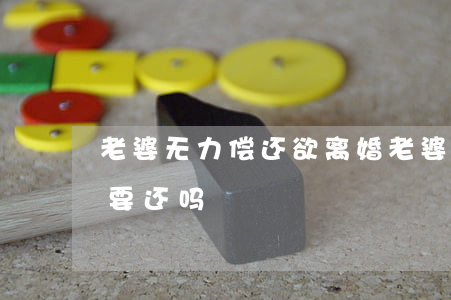 老婆无力偿还欲离婚 老婆欠的债离婚了老公要还吗