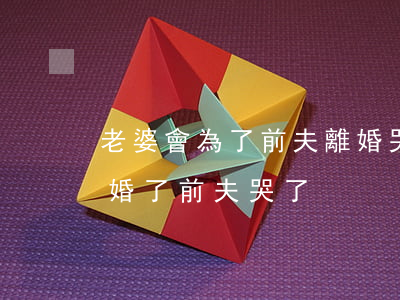 老婆會為了前夫離婚哭(前妻要結(jié)婚了前夫哭了)