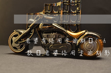 老婆有信用卡逾期會(huì)影響我的貸款嗎（老婆信用卡逾期影響老公按揭嗎）