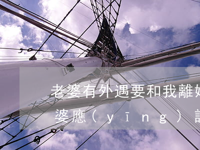 老婆有外遇 要和我離婚怎么辦(老公有外遇老婆應(yīng)該怎么辦)