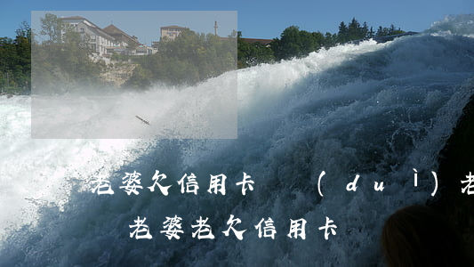 老婆欠信用卡錢對(duì)老公有什么影響（老婆老欠信用卡）