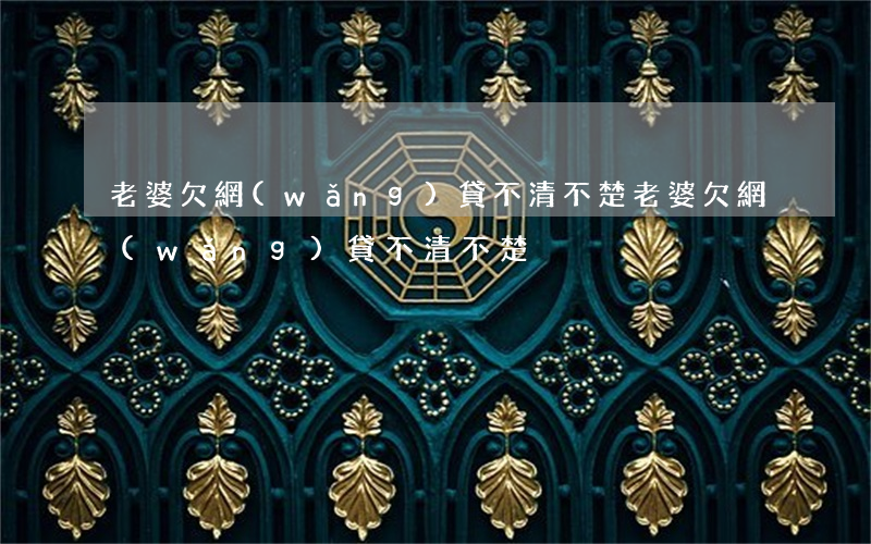 老婆欠網(wǎng)貸不清不楚(老婆欠網(wǎng)貸不清不楚)