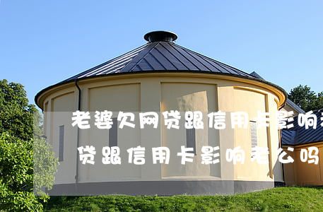 老婆欠网贷跟信用卡影响老公吗-老婆欠网贷跟信用卡影响老公吗知乎
