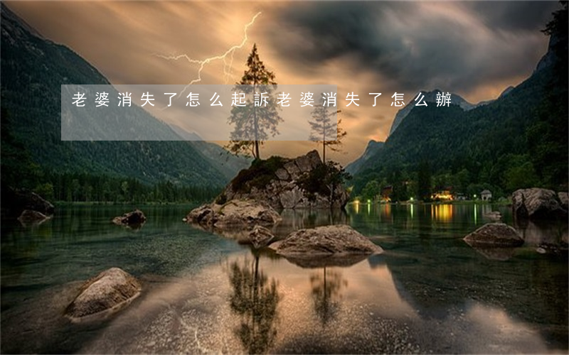 老婆消失了怎么起訴(老婆消失了怎么辦)