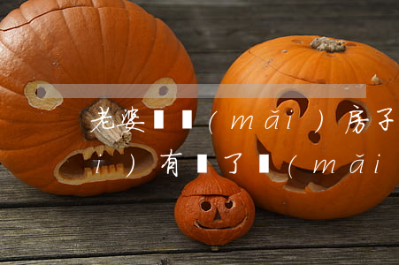 老婆為買(mǎi)房子假離婚(有沒(méi)有為了買(mǎi)房子假離婚的)