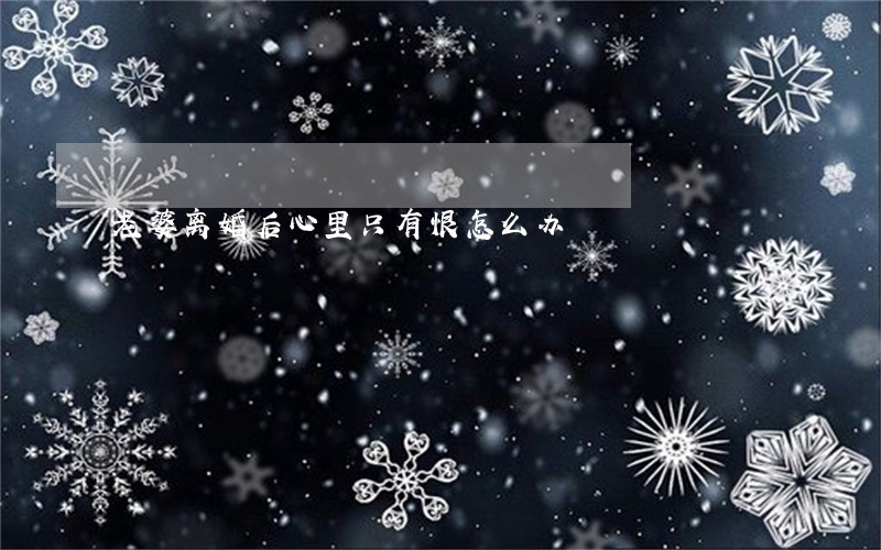 老婆离婚后心里只有恨怎么办