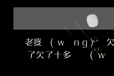 老婆網(wǎng)貸欠10萬他哥幫忙還了(欠了十多萬網(wǎng)貸怎么跟老公說)