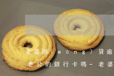 老婆網(wǎng)貸逾期會(huì)封老公的銀行卡嗎-老婆網(wǎng)貸逾期會(huì)封老公的銀行卡嗎安全嗎