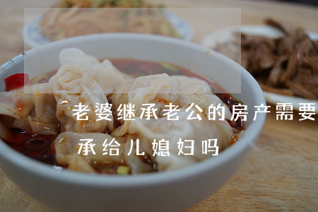 老婆继承老公的房产需要交费吗(房产可以继承给儿媳妇吗)