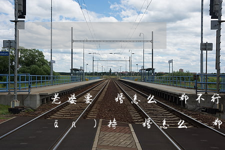 老婆要離婚怎么勸都不行咋辦(老婆堅(jiān)持離婚怎么勸都沒用了)