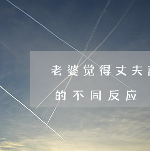 老婆觉得丈夫离婚另有目的(妻子提离婚丈夫的不同反应)