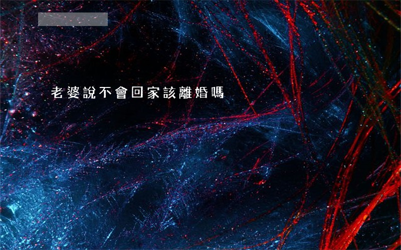 老婆說不會回家該離婚嗎