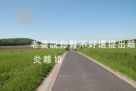 老婆說你腎不好還提出離婚(老婆得了慢性腎炎離婚)