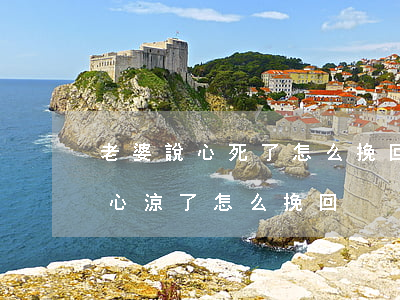 老婆說心死了怎么挽回(老婆對(duì)我心涼了怎么挽回)