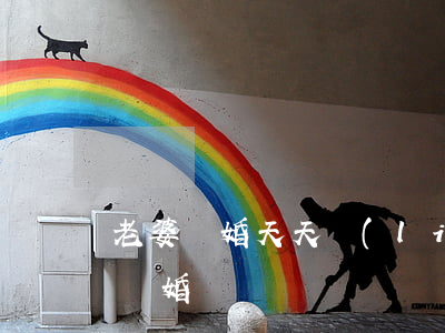 老婆離婚天天聯(lián)系(老婆天天鬧離婚)