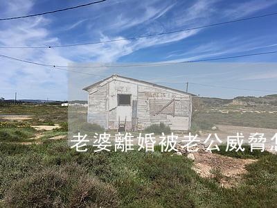 老婆離婚被老公威脅怎么辦