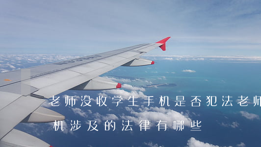 老师没收学生手机是否犯法（老师没收学生手机涉及的法律有哪些）