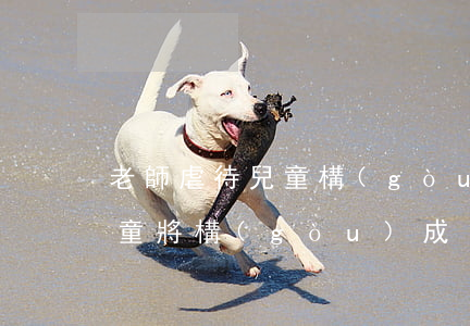 老師虐待兒童構(gòu)成什么罪（虐待兒童將構(gòu)成）