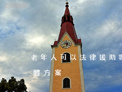 老年人可以法律援助嗎(老年人法律援助的具體方案)