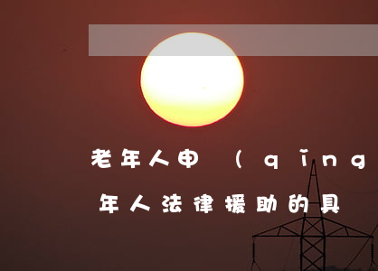 老年人申請(qǐng)法律援助的條件(老年人法律援助的具體方案)