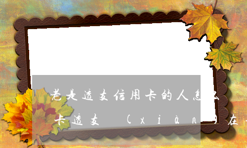 老是透支信用卡的人怎么辦(別人用我的信用卡透支,現(xiàn)在不還怎么辦)