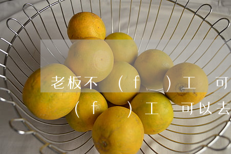老板不發(fā)工資可以去法院嗎(老板不發(fā)工資可以去法院嗎)