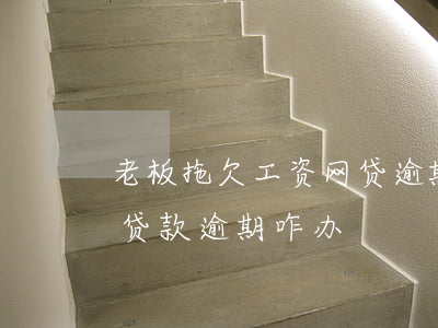 老板拖欠工资网贷逾期怎么办(拖欠工资导致贷款逾期咋办)