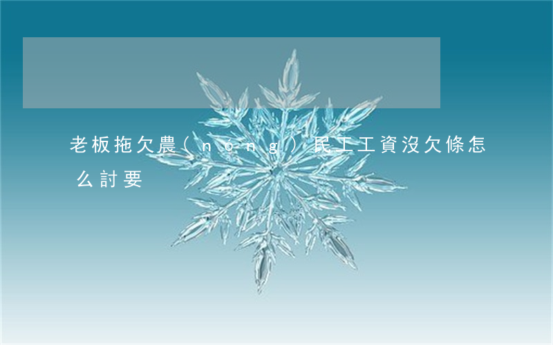 老板拖欠農(nóng)民工工資沒欠條怎么討要