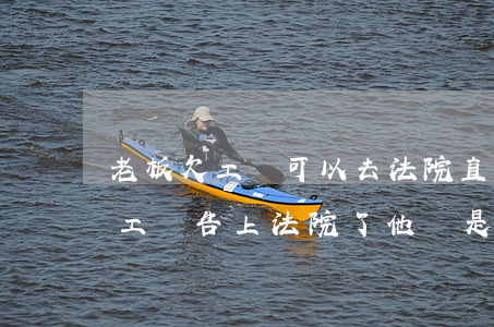 老板欠工資可以去法院直接起訴嗎(老板拖欠工資告上法院了他還是不發(fā))