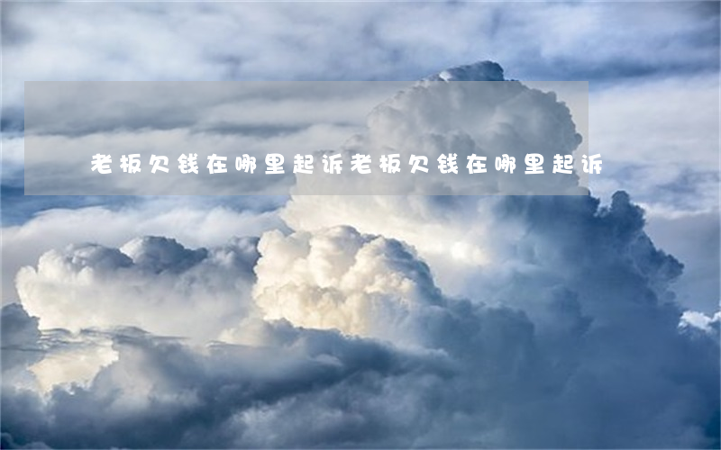 老板欠钱在哪里起诉（老板欠钱在哪里起诉）