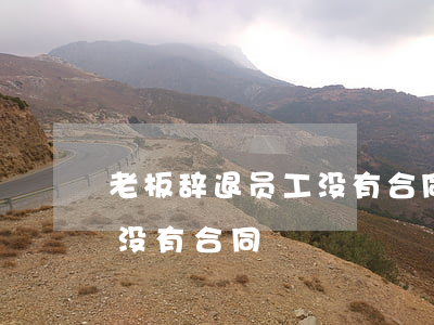老板辞退员工没有合同怎么办(公司辞退员工没有合同)