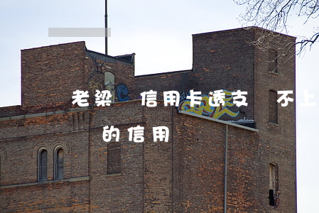 老梁談信用卡透支還不上(老梁信用卡 卡住了誰的信用)