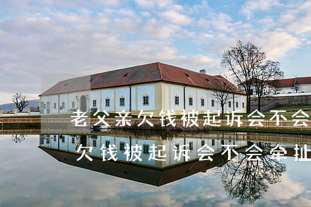 老父亲欠钱被起诉会不会牵扯儿女-老父亲欠钱被起诉会不会牵扯儿女呢
