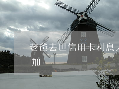 老爸去世信用卡利息(人死了信用卡利息會累加嗎)