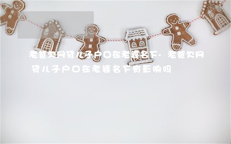 老爸欠网贷儿子户口在老婆名下-老爸欠网贷儿子户口在老婆名下有影响吗