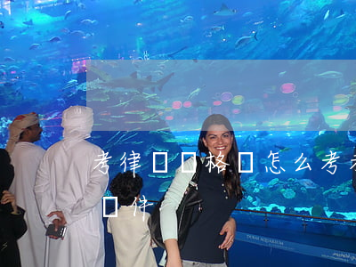 考律師資格證怎么考(考律師資格證需要什么條件)
