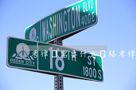 考律師需要什么資格(考律師有什么要求)