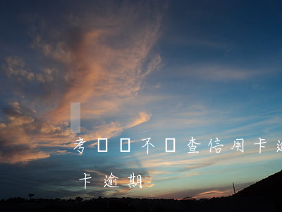 考編會不會查信用卡逾期(考編會不會查信用卡逾期)