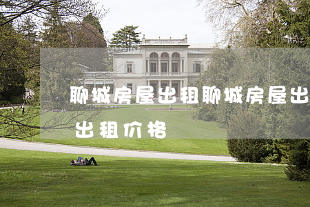 聊城房屋出租(聊城房屋出租房源_聊城房屋出租价格)