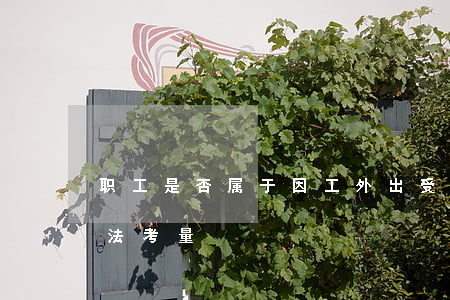 职工是否属于“因工外出”受伤的举证分配和司法考量