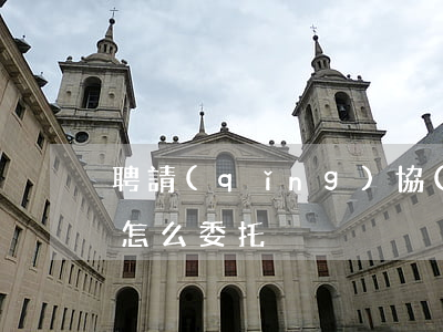 聘請(qǐng)協(xié)議糾紛律師怎么委托