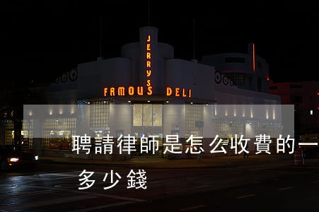 聘請律師是怎么收費的(一般請律師的費用是多少錢)