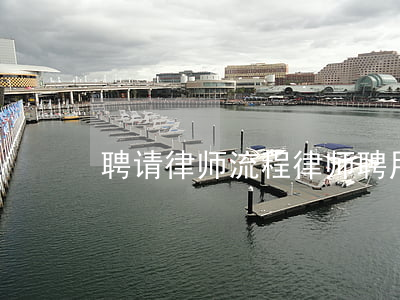 聘请律师流程(律师聘用合同)