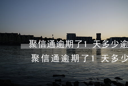 聚信通逾期了1天多少逾期費(fèi)-聚信通逾期了1天多少逾期費(fèi)